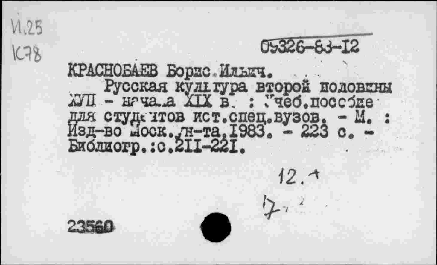 ﻿КРАСНОБАЕВ Борис.Ильич. . .
Русская культура второй половины ХУЛ - нрча.^а XIX в. : Учеб.пособие для студентов ист.спец.вузов. - Ц. : Изд-во Носк.ун-та.1983. - 223 с. -
ДУ	Л ХС*а«Ь
Бибдиогр.:с.211-221